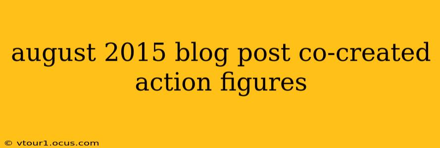 august 2015 blog post co-created action figures