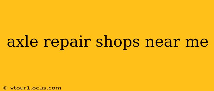 axle repair shops near me