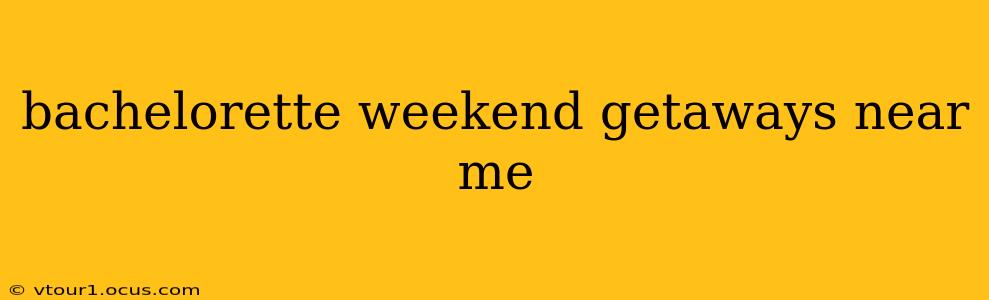 bachelorette weekend getaways near me