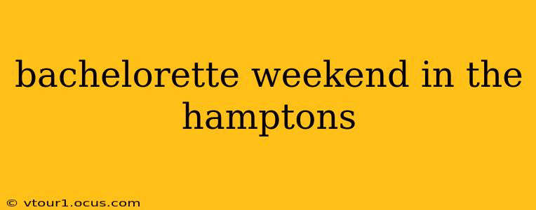 bachelorette weekend in the hamptons
