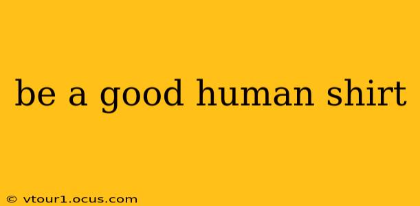 be a good human shirt