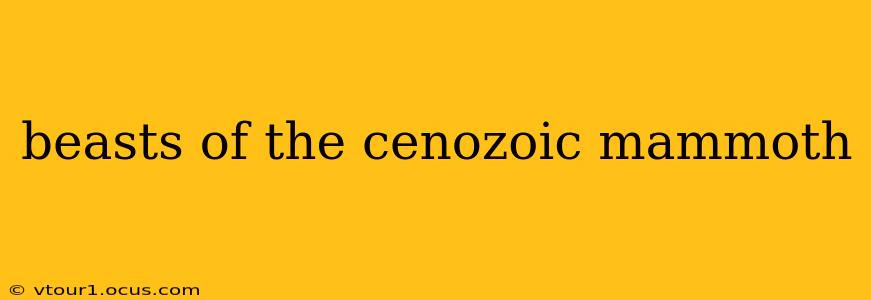 beasts of the cenozoic mammoth