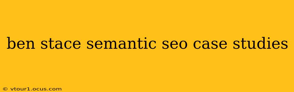ben stace semantic seo case studies