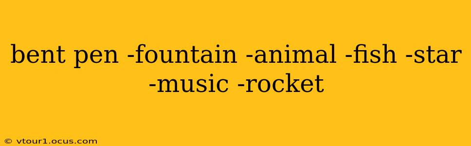 bent pen -fountain -animal -fish -star -music -rocket