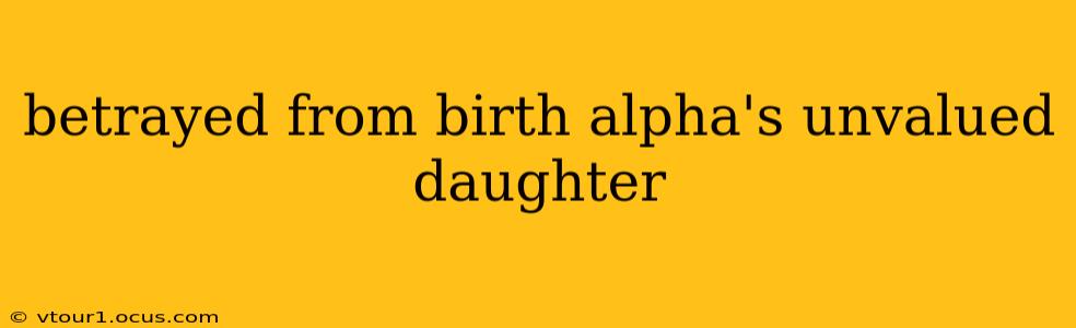 betrayed from birth alpha's unvalued daughter