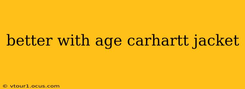 better with age carhartt jacket