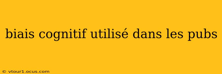 biais cognitif utilisé dans les pubs