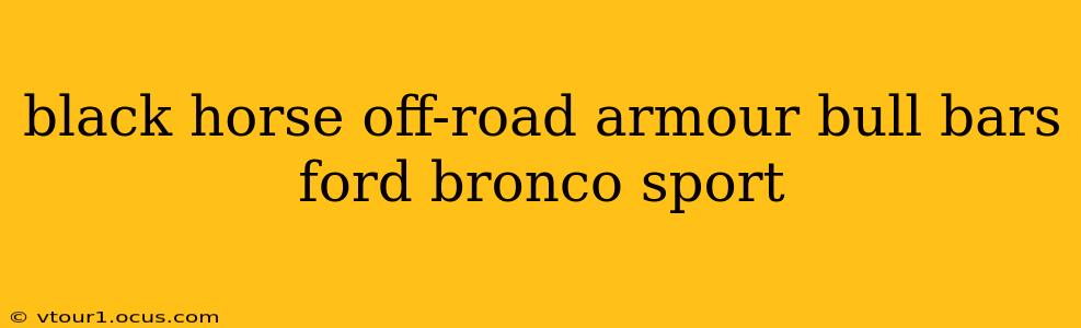black horse off-road armour bull bars ford bronco sport