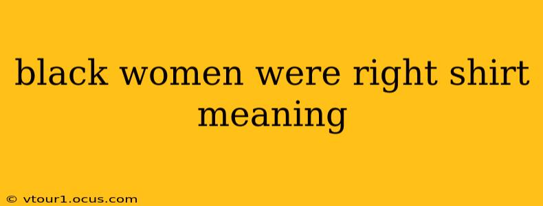 black women were right shirt meaning