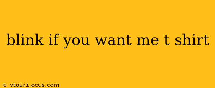 blink if you want me t shirt