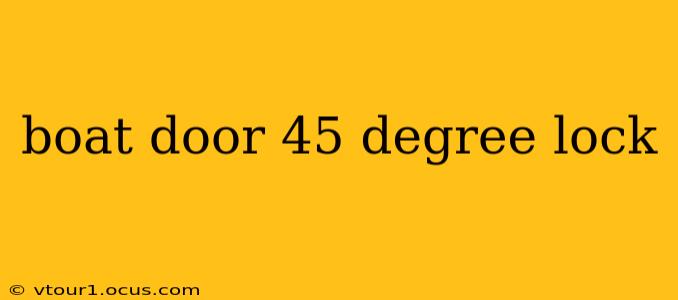 boat door 45 degree lock