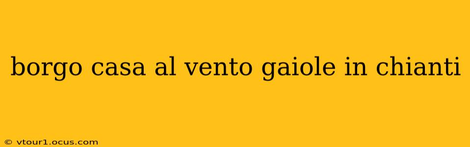 borgo casa al vento gaiole in chianti