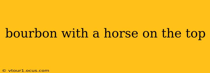 bourbon with a horse on the top