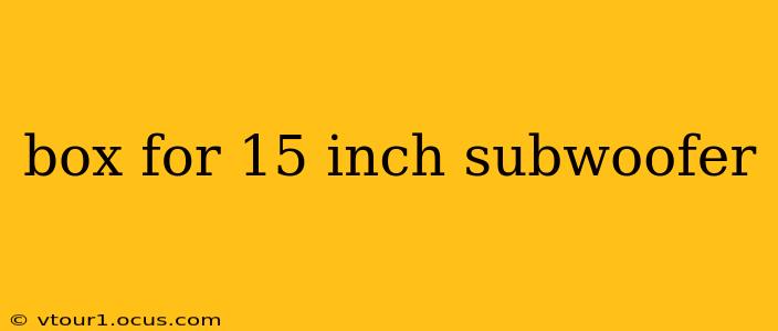 box for 15 inch subwoofer