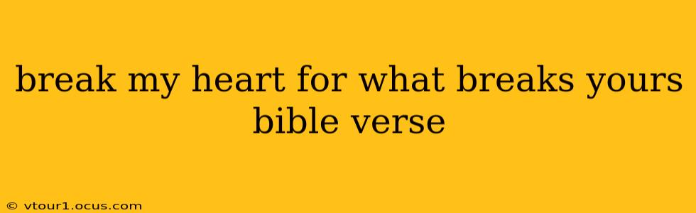 break my heart for what breaks yours bible verse