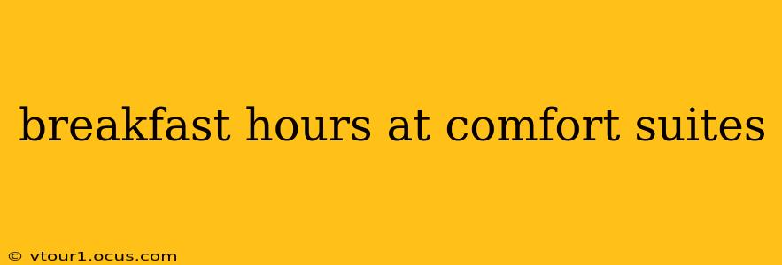 breakfast hours at comfort suites