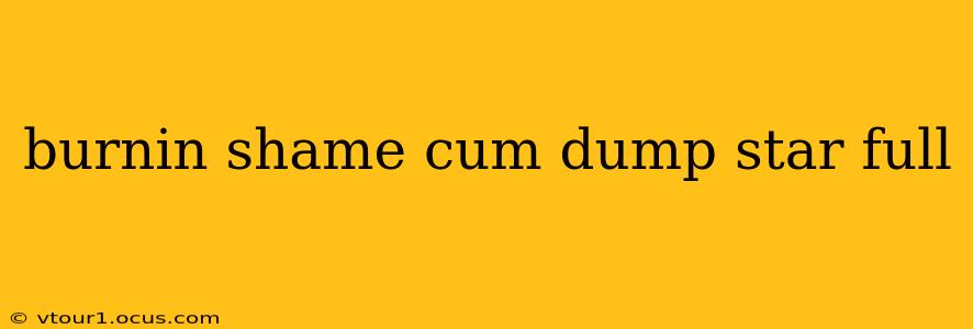 burnin shame cum dump star full