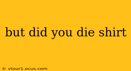 but did you die shirt