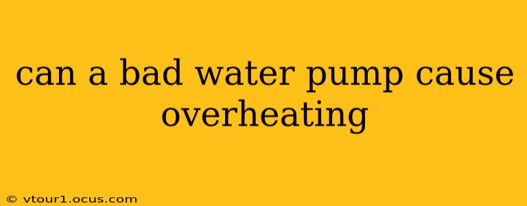 can a bad water pump cause overheating