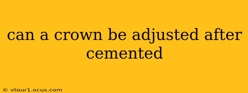 can a crown be adjusted after cemented
