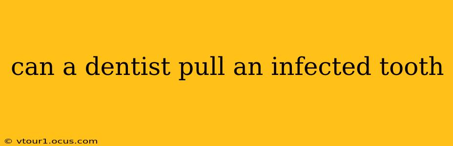 can a dentist pull an infected tooth