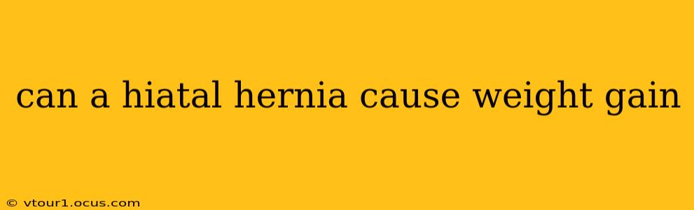 can a hiatal hernia cause weight gain