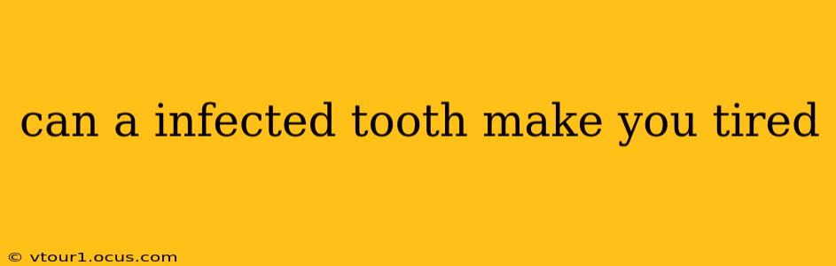 can a infected tooth make you tired
