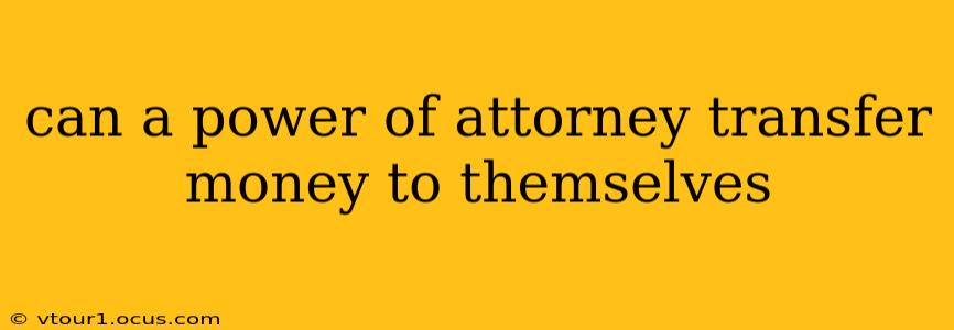 can a power of attorney transfer money to themselves