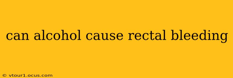 can alcohol cause rectal bleeding