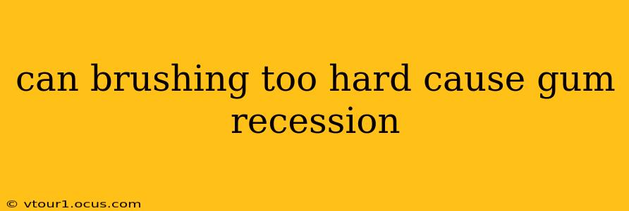 can brushing too hard cause gum recession