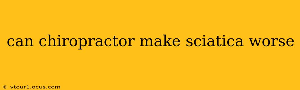 can chiropractor make sciatica worse
