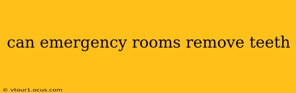 can emergency rooms remove teeth