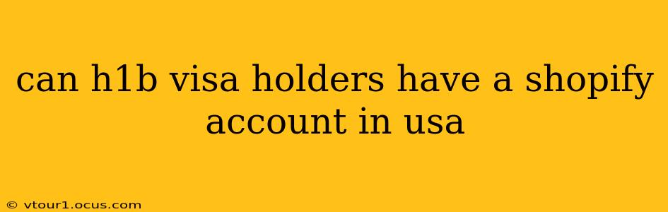 can h1b visa holders have a shopify account in usa