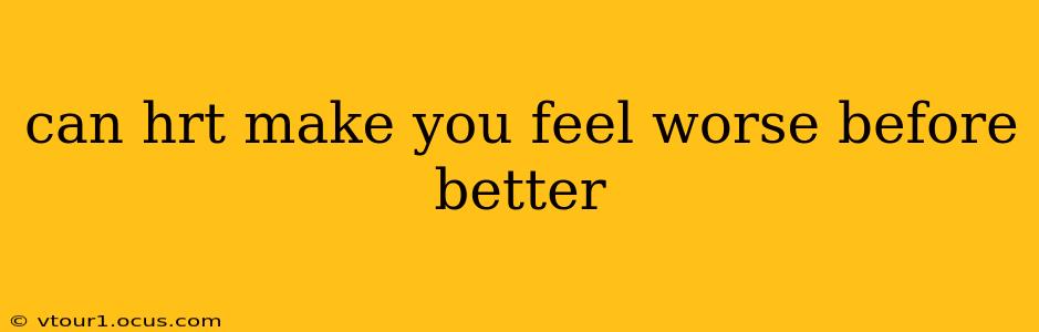 can hrt make you feel worse before better