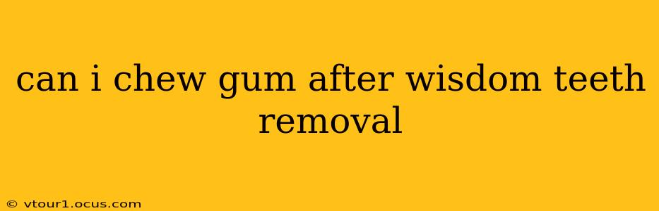 can i chew gum after wisdom teeth removal