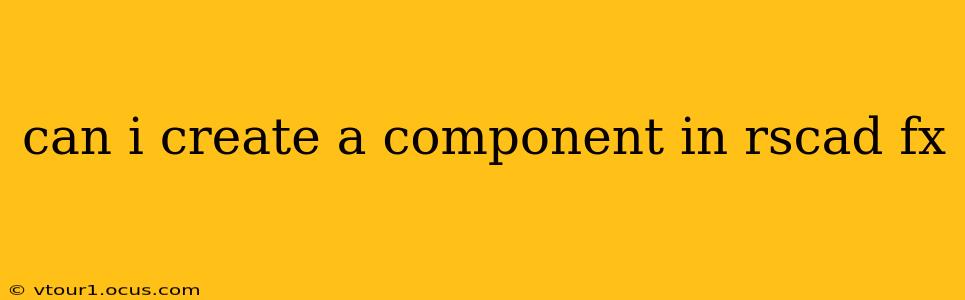 can i create a component in rscad fx