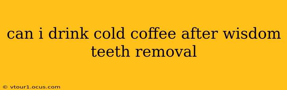 can i drink cold coffee after wisdom teeth removal
