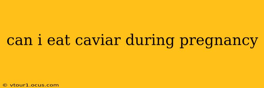 can i eat caviar during pregnancy