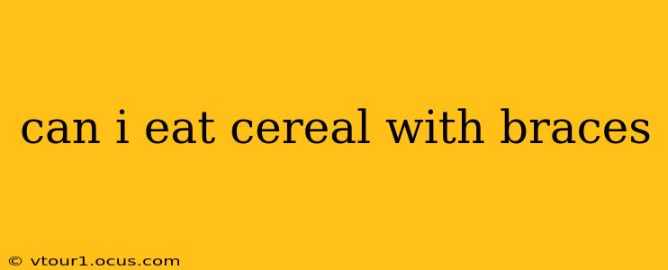 can i eat cereal with braces