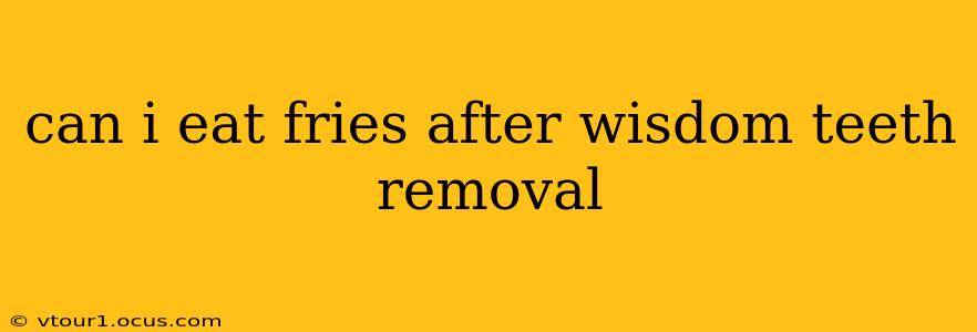 can i eat fries after wisdom teeth removal
