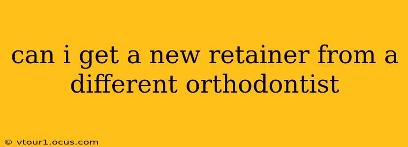 can i get a new retainer from a different orthodontist