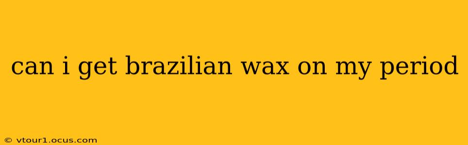 can i get brazilian wax on my period