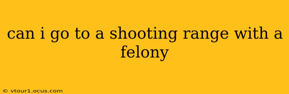 can i go to a shooting range with a felony