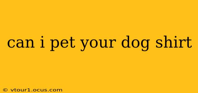 can i pet your dog shirt