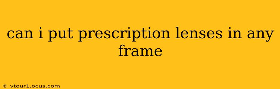 can i put prescription lenses in any frame