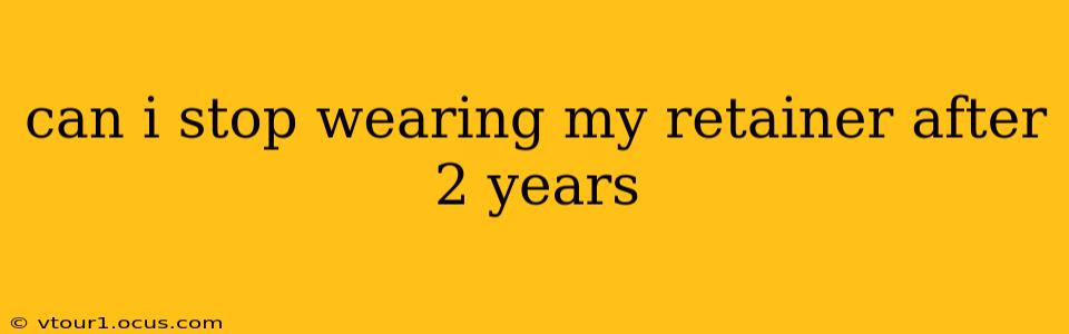 can i stop wearing my retainer after 2 years