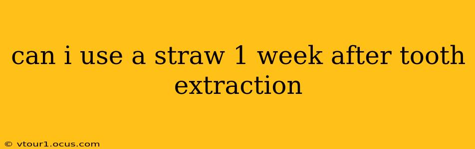can i use a straw 1 week after tooth extraction