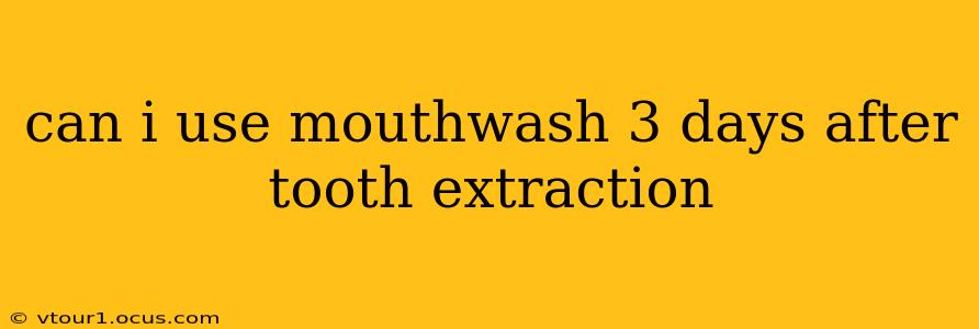 can i use mouthwash 3 days after tooth extraction