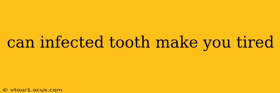 can infected tooth make you tired