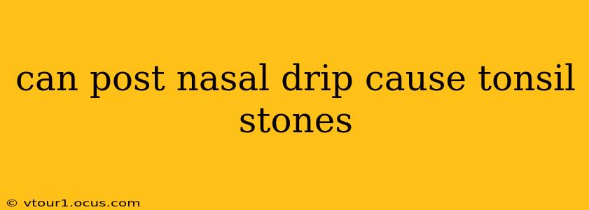 can post nasal drip cause tonsil stones